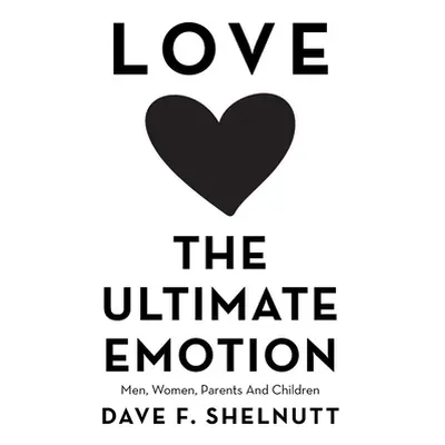 "Love the Ultimate Emotion: Men, Women, Parents and Children" - "" ("Shelnutt Dave F.")