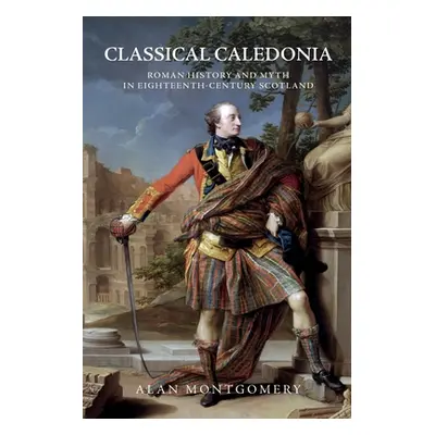 "Classical Caledonia: Roman History and Myth in Eighteenth-Century Scotland" - "" ("Montgomery A