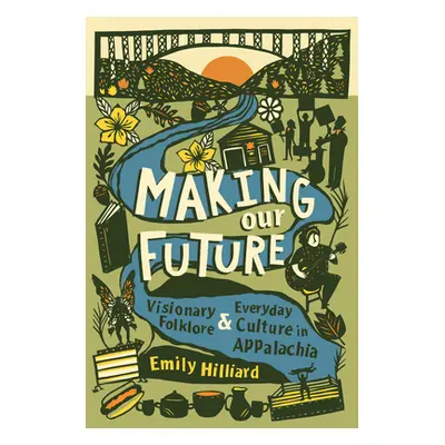 "Making Our Future: Visionary Folklore and Everyday Culture in Appalachia" - "" ("Hilliard Emily