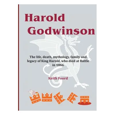 "Harold Godwinson: The life, death, mythology, family, and legacy of King Harold, who died at Ba