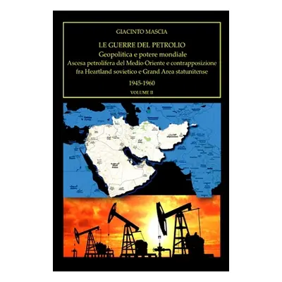 "Le guerre del petrolio. Geopolitica e potere mondiale 1945-1960 vol. II: Ascesa petrolifera del