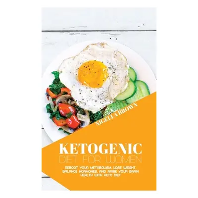 "Ketogenic Diet for Women: Reboot Your Metabolism, Lose Weight, Balance Hormones, and Raise Your