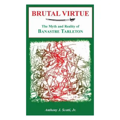 "Brutal Virtue: The Myth and Reality of Banastre Tarleton" - "" ("Scotti Anthony")