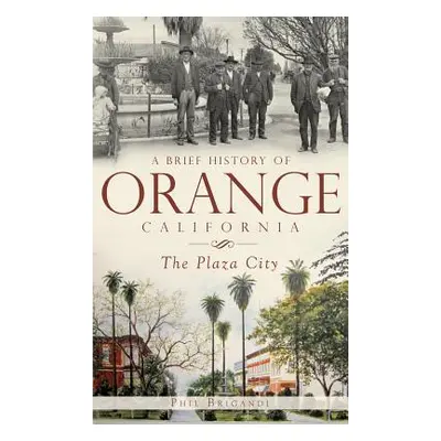 "A Brief History of Orange, California: The Plaza City" - "" ("Brigandi Phil")