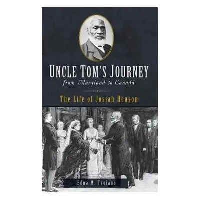 "Uncle Tom's Journey from Maryland to Canada: The Life of Josiah Henson" - "" ("Troiano Edna M."