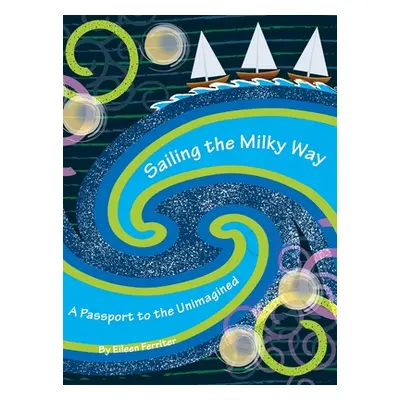 "Sailing the Milky Way: A Passport to the Unimagined" - "" ("Ferriter Eileen")