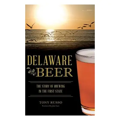 "Delaware Beer: The Story of Brewing in the First State" - "" ("Russo Tony")