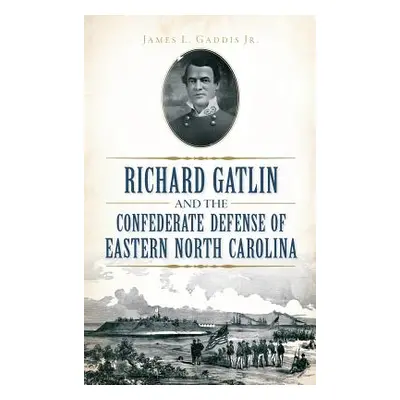 "Richard Gatlin and the Confederate Defense of Eastern North Carolina" - "" ("Gaddis James L. Jr