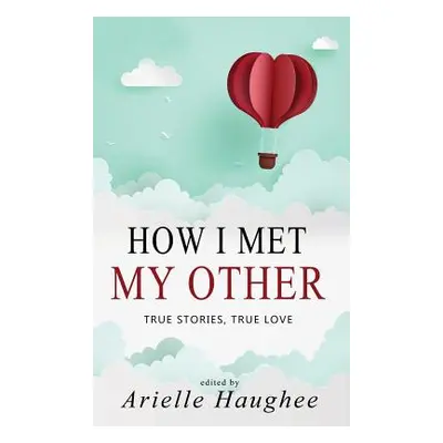 "How I Met My Other, True Stories, True Love: A Real Romance Short Story Collection" - "" ("Haug