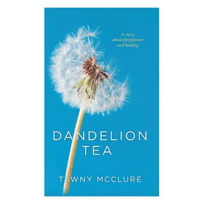 "Dandelion Tea: A Story about Forgiveness and Healing" - "" ("McClure Tawny")