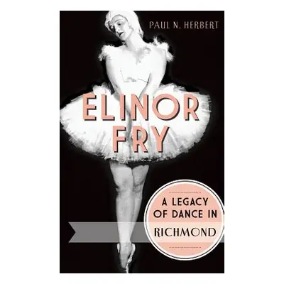 "Elinor Fry: A Legacy of Dance in Richmond" - "" ("Herbert Paul N.")