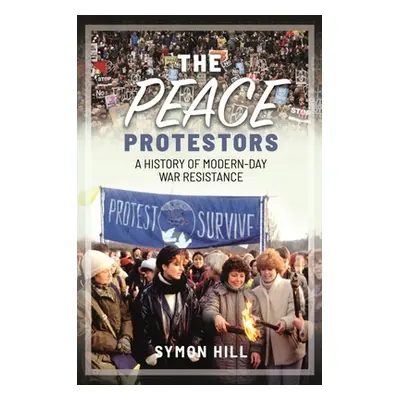 "The Peace Protestors: A History of Modern-Day War Resistance" - "" ("Hill Symon")