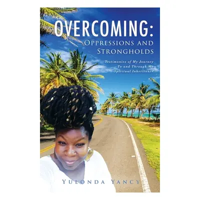 "Overcoming: Testimonies of My Journey To and Through My Spiritual Inheritance" - "" ("Yancy Yul