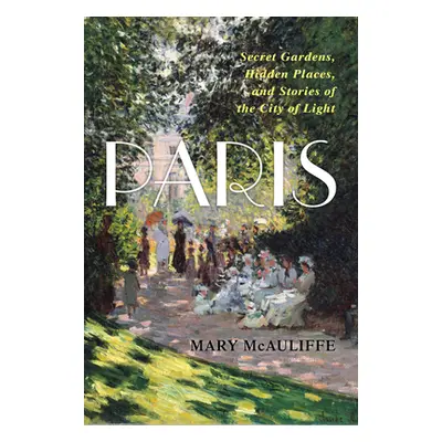 "Paris: Secret Gardens, Hidden Places, and Stories of the City of Light" - "" ("McAuliffe Mary")