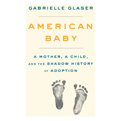 "American Baby: A Mother, a Child, and the Shadow History of Adoption" - "" ("Glaser Gabrielle")