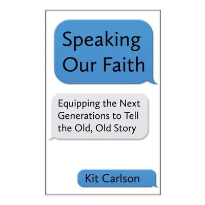 "Speaking Our Faith: Equipping the Next Generations to Tell the Old, Old Story" - "" ("Carlson K