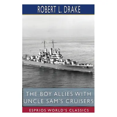 "The Boy Allies with Uncle Sam's Cruisers (Esprios Classics)" - "" ("Drake Robert L.")