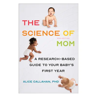 The Science of Mom: A Research-Based Guide to Your Baby's First Year (Callahan Alice)