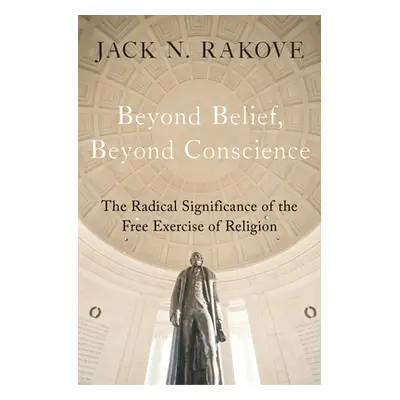 "Beyond Belief, Beyond Conscience: The Radical Significance of the Free Exercise of Religion" - 