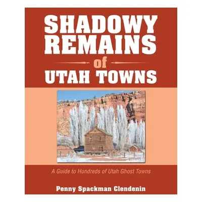 "Shadowy Remains of Utah Towns: A Guide to Hundreds of Utah Ghost Towns" - "" ("Clendenin Penny 