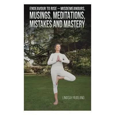 "Endeavour to Rise - Misdemeanours, Musings, Meditations, Mistakes and Mastery" - "" ("Rudland L