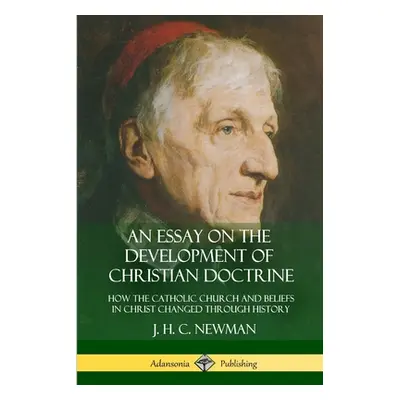 "An Essay on the Development of Christian Doctrine: How the Catholic Church and Beliefs in Chris