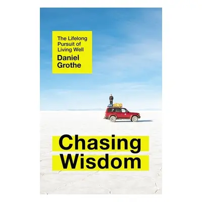 "Chasing Wisdom: The Lifelong Pursuit of Living Well" - "" ("Grothe Daniel")