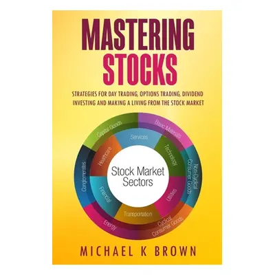 "Mastering Stocks: Strategies for Day Trading, Options Trading, Dividend Investing and Making a 