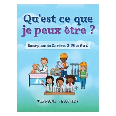 "Qu'est ce que je peux tre ? Descriptions de Carrires STIM de A Z: What Can I Be? STEM Careers 