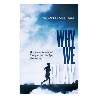 "Why We Play: The New Power of Storytelling in Sports Marketing" - "" ("Sharara Yasmeen")