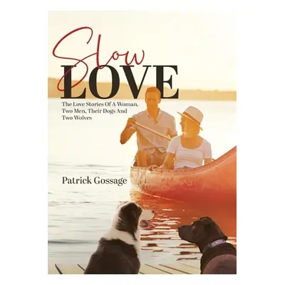 "Slow Love: The Love Stories of a Woman, Two Men, Their Dogs and Two Wolves" - "" ("Gossage Patr