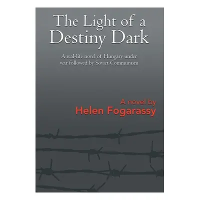 "The Light of a Destiny Dark: A real-life novel of Hungary under war followed by Soviet Communis