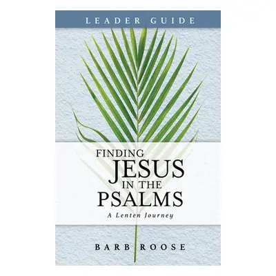 "Finding Jesus in the Psalms Leader Guide: A Lenten Journey" - "" ("Roose Barb")