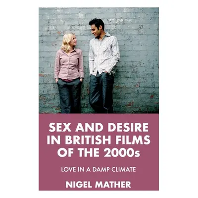 "Sex and Desire in British Films of the 2000s: Love in a Damp Climate" - "" ("Mather Nigel")