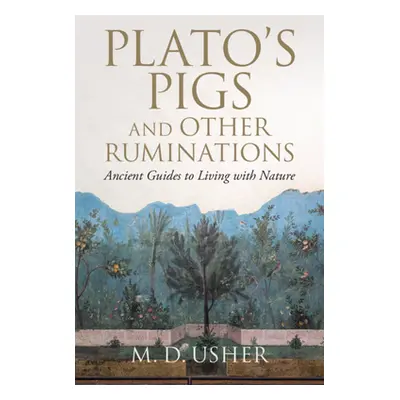 "Plato's Pigs and Other Ruminations: Ancient Guides to Living with Nature" - "" ("Usher M. D.")