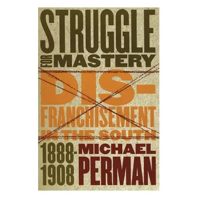 "Struggle for Mastery: Disfranchisement in the South, 1888-1908" - "" ("Perman Michael")