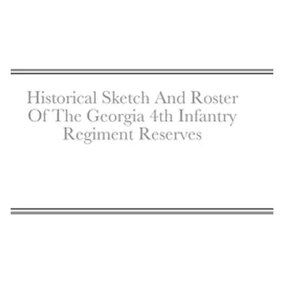 "Historical Sketch And Roster Of The Georgia 4th Infantry Regiment Reserves" - "" ("Rigdon John 