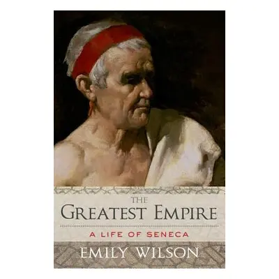 "Greatest Empire: A Life of Seneca" - "" ("Wilson Emily")