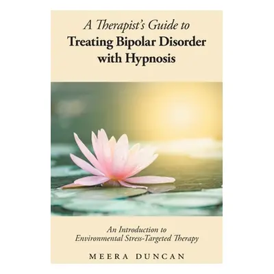 "A Therapist's Guide To Treating Bipolar Disorder With Hypnosis: Environmental Stress-Targeted T