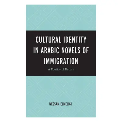 "Cultural Identity in Arabic Novels of Immigration: A Poetics of Return" - "" ("Elmeligi Wessam"