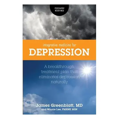 "Integrative Medicine for Depression: A Breakthrough Treatment Plan that Eliminates Depression N