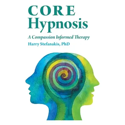 "CORE Hypnosis: A Compassion Informed Therapy" - "" ("Stefanakis Harry")