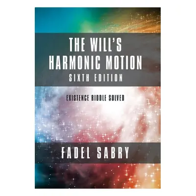 "The Will's Harmonic Motion: Sixtth Edition: Existence Riddle Solved" - "" ("Sabry Fadel")