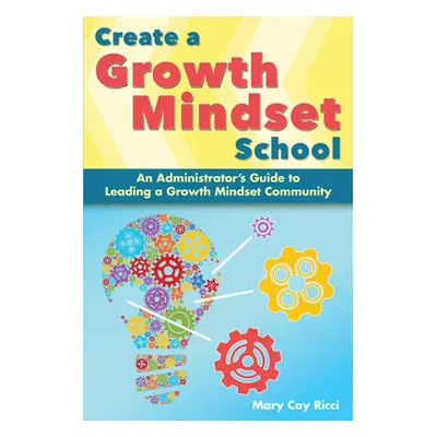 "Create a Growth Mindset School: An Administrator's Guide to Leading a Growth Mindset Community"