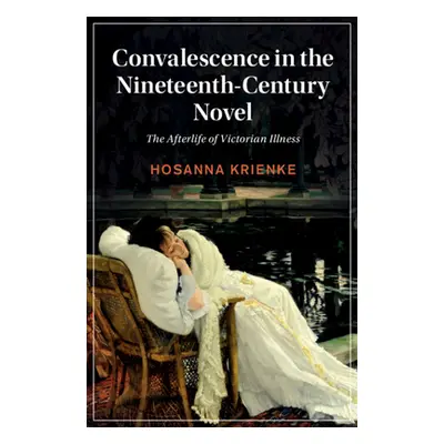 "Convalescence in the Nineteenth-Century Novel: The Afterlife of Victorian Illness" - "" ("Krien