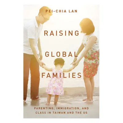 "Raising Global Families: Parenting, Immigration, and Class in Taiwan and the Us" - "" ("Lan Pei