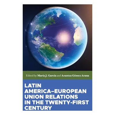 "Latin America-European Union Relations in the Twenty-First Century" - "" ("Gomez Arana Arantza"