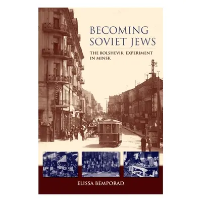 "Becoming Soviet Jews: The Bolshevik Experiment in Minsk" - "" ("Bemporad Elissa")