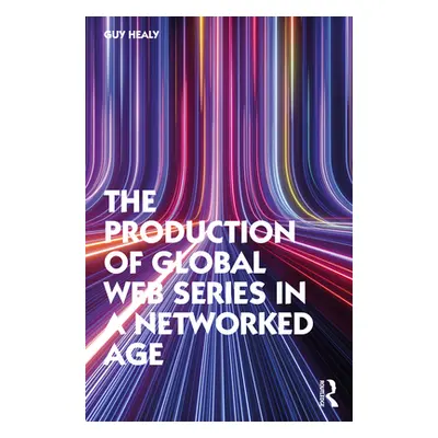 "The Production of Global Web Series in a Networked Age" - "" ("Healy Guy")