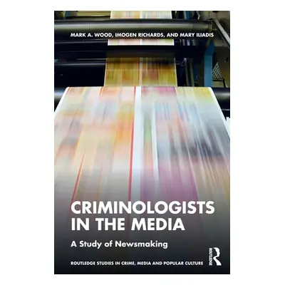 "Criminologists in the Media: A Study of Newsmaking" - "" ("Wood Mark A.")